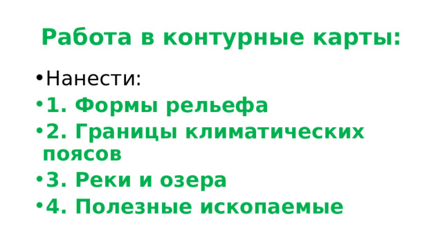 Работа в контурные карты: Нанести: 1. Формы рельефа 2. Границы климатических поясов 3. Реки и озера 4. Полезные ископаемые 