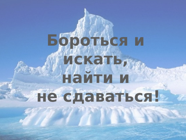  Бороться и искать,  найти и  не сдаваться! 