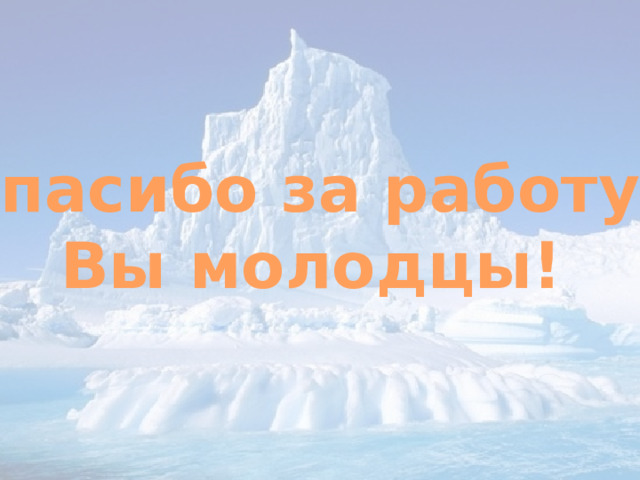 Спасибо за работу! Вы молодцы! 