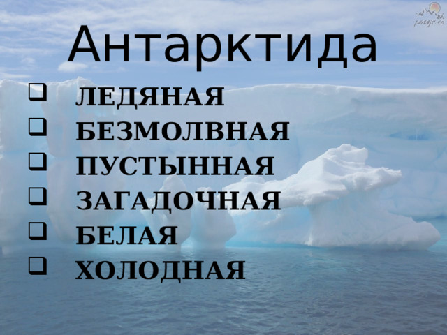 Антарктида  ЛЕДЯНАЯ  БЕЗМОЛВНАЯ  ПУСТЫННАЯ  ЗАГАДОЧНАЯ  БЕЛАЯ  ХОЛОДНАЯ 