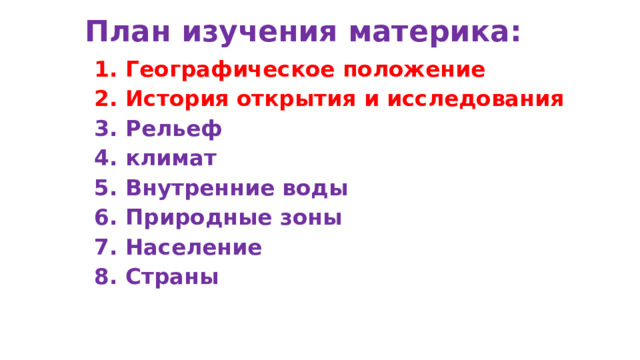 План изучения материка: 1. Географическое положение 2. История открытия и исследования 3. Рельеф 4. климат 5. Внутренние воды 6. Природные зоны 7. Население 8. Страны 