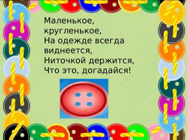 Маленькое, кругленькое, На одежде всегда виднеется, Ниточкой держится, Что это, догадайся! 
