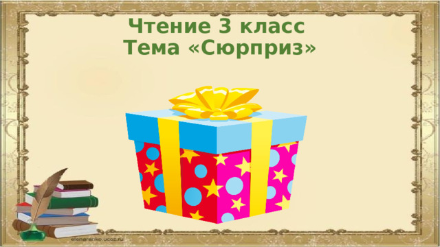 Чтение 3 класс  Тема «Сюрприз» 