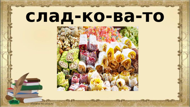 слад-ко-ва-то 