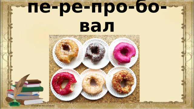 пе-ре-про-бо-вал 