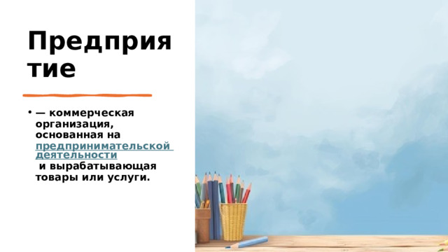 Предприятие — коммерческая организация, основанная на  предпринимательской деятельности  и вырабатывающая товары или услуги. 