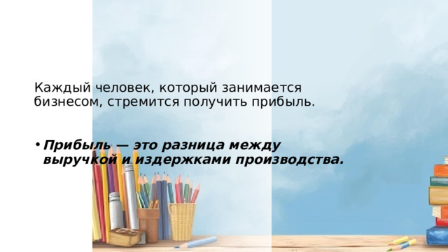 Каждый человек, который занимается бизнесом, стремится получить прибыль.   Прибыль — это разница между выручкой и издержками производства. 