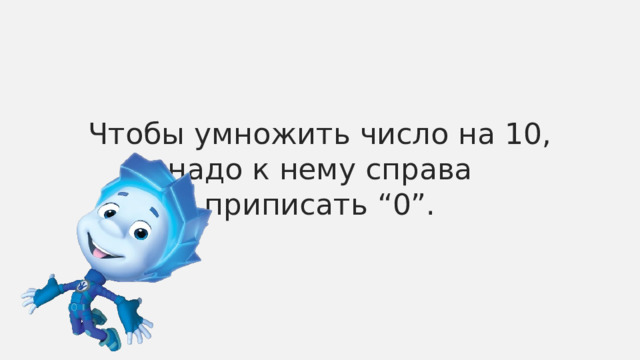 Чтобы умножить число на 10, надо к нему справа  приписать “0”. 
