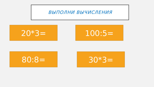 ВЫПОЛНИ ВЫЧИСЛЕНИЯ 100:5= 20*3= 80:8= 30*3= 