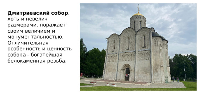 Дмитриевский собор , хоть и невелик размерами, поражает своим величием и монументальностью. Отличительная особенность и ценность собора - богатейшая белокаменная резьба. 