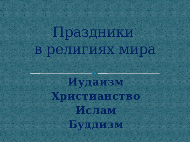 Праздники  в религиях мира Иудаизм Христианство Ислам Буддизм 
