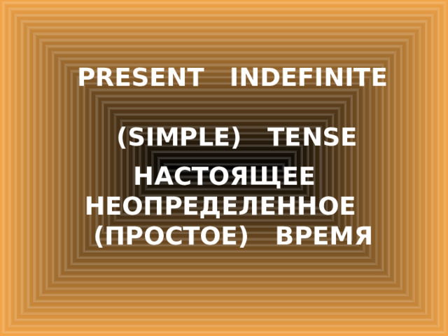 PRESENT INDEFINITE  (SIMPLE) TENSE НАСТОЯЩЕЕ НЕОПРЕДЕЛЕННОЕ (ПРОСТОЕ) ВРЕМЯ 
