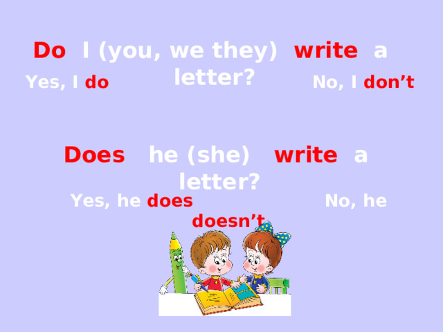 Do I (you, we they) write a letter?  Yes, I do No, I don’t Does he (she) write a letter? Yes, he does No, he doesn’t 