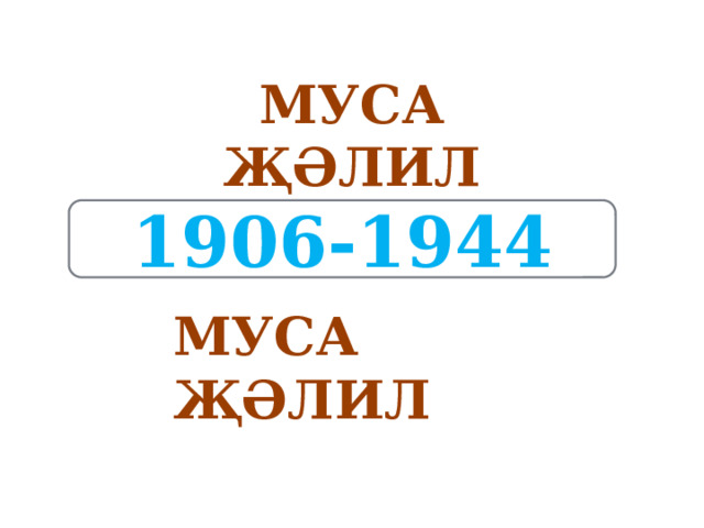 МУСА ҖӘЛИЛ 1906-1944 МУСА ҖӘЛИЛ 