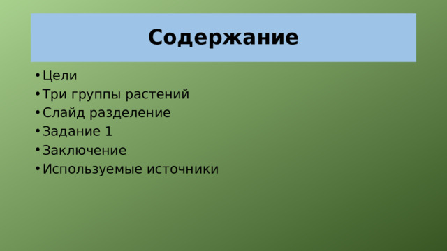 Содержание Цели Три группы растений Слайд разделение Задание 1 Заключение Используемые источники 