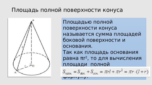 Площадь полной поверхности конуса Площадью полной поверхности конуса называется сумма площадей боковой поверхности и основания. Так как площадь основания равна πr 2 , то для вычисления площади  полной поверхности конуса получаем формулу: 