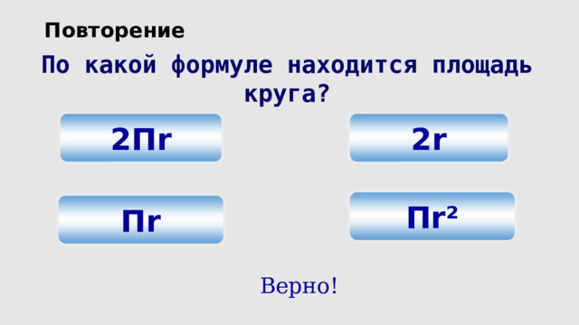 Повторение По какой формуле находится площадь круга? 2r 2 П r П r² П r Верно! 