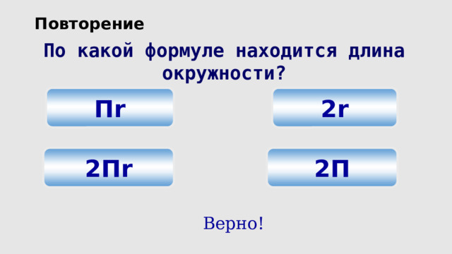 Повторение По какой формуле находится длина окружности? 2r П r 2П r 2П Верно! 