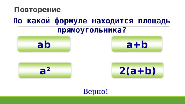 Повторение По какой формуле находится площадь прямоугольника? а+b ab 2(а+b) а² Верно! 