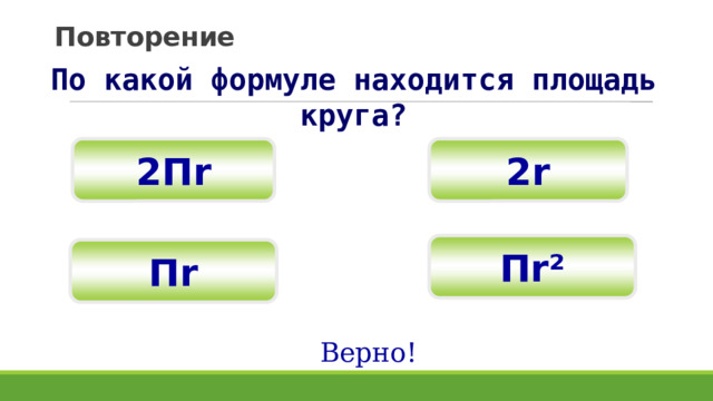 Повторение По какой формуле находится площадь круга? 2r 2 П r П r² П r Верно! 