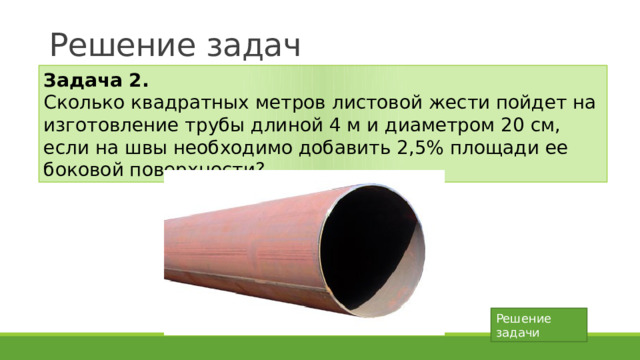 Решение задач Решение:   По рисунку площадь осевого сечения – это площадь прямоугольника ABCD. S ABCD =AB x AD = 2rh S бок =2 П rh 2 П rh =S (по условию) Отсюда: 2rh = S : П. Получим: 