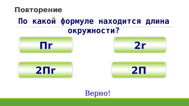 Повторение По какой формуле находится длина окружности? 2r П r 2П r 2П Верно! 