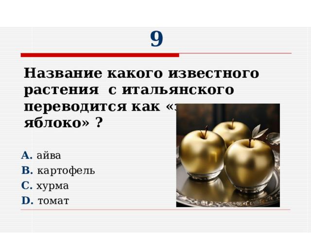  9       A. айва  B. картофель C. хурма D. томат Название какого известного растения с итальянского переводится как «золотое яблоко» ?   