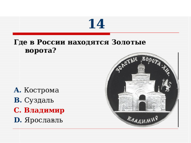 14 Где в России находятся Золотые ворота?    A. Кострома B. Суздаль C. Владимир D. Ярославль 