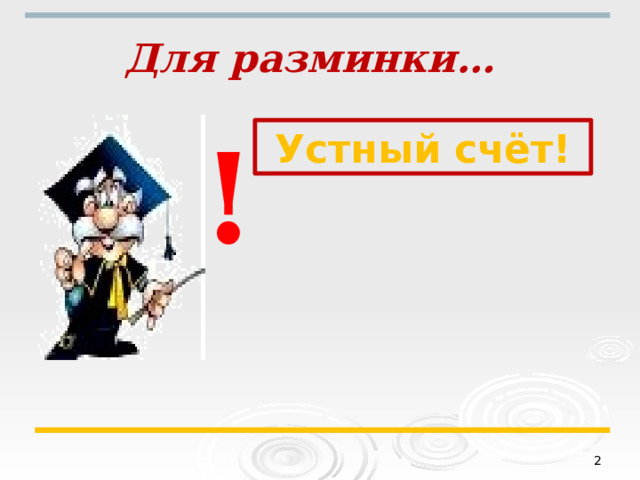 Для разминки…  ! Устный счёт!  