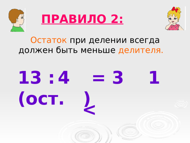 ПРАВИЛО 2:  Остаток при делении всегда должен быть меньше делителя. 13 : = 3 (ост. ) 4 1  