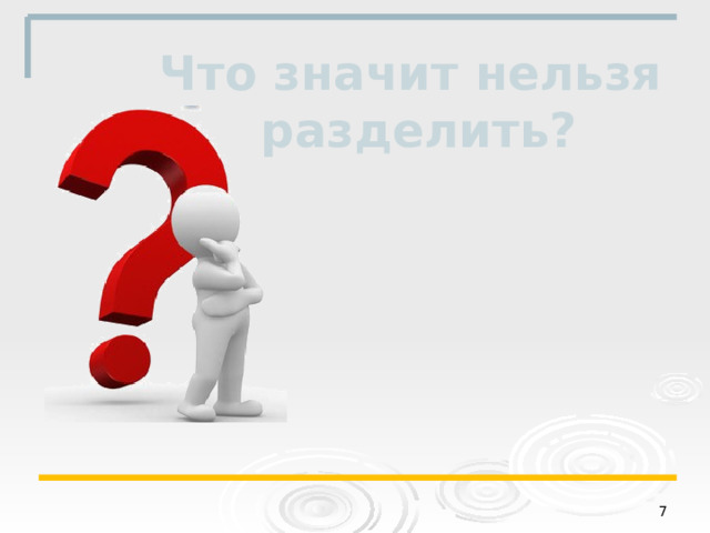 Что значит нельзя разделить?   