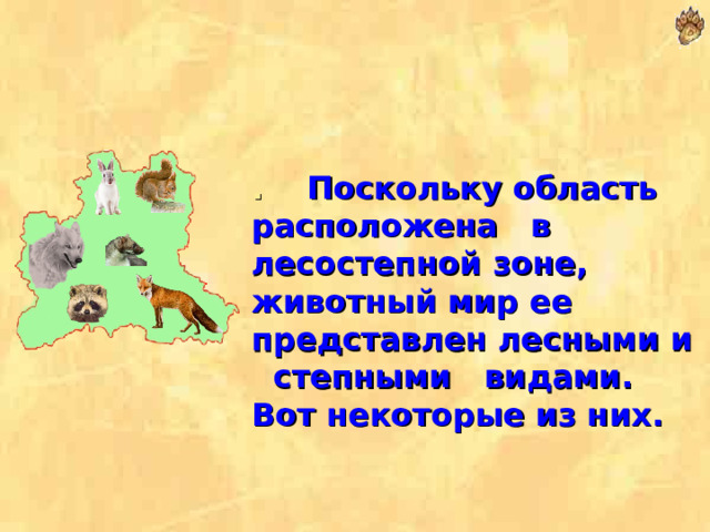. Поскольку область расположена в лесостепной зоне, животный мир ее представлен лесными и степными видами. Вот некоторые из них. 