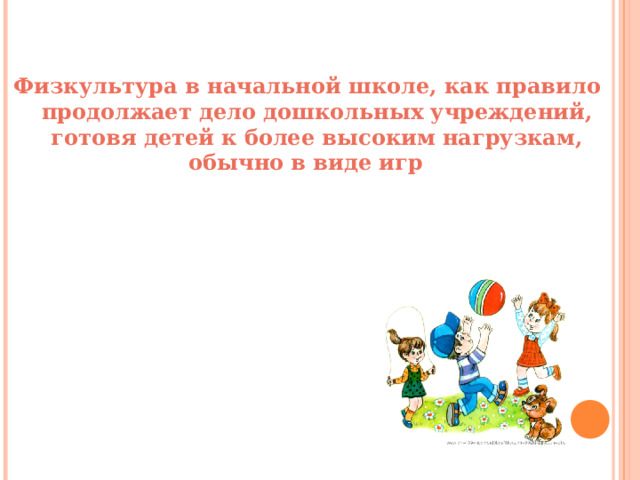 Физкультура в начальной школе, как правило продолжает дело дошкольных учреждений, готовя детей к более высоким нагрузкам, обычно в виде игр 