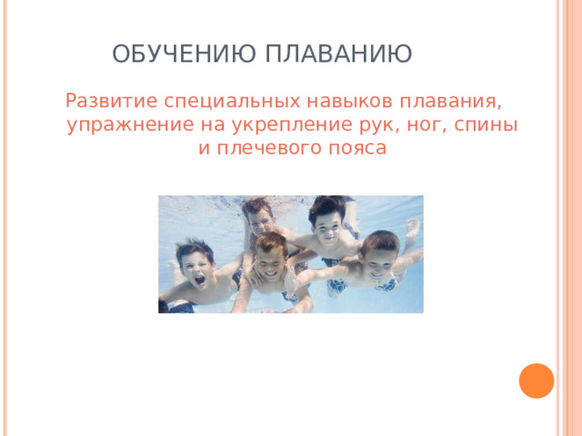ОБУЧЕНИЮ ПЛАВАНИЮ Развитие специальных навыков плавания, упражнение на укрепление рук, ног, спины и плечевого пояса 