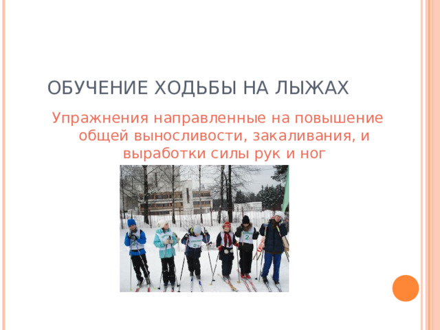 ОБУЧЕНИЕ ХОДЬБЫ НА ЛЫЖАХ Упражнения направленные на повышение общей выносливости, закаливания, и выработки силы рук и ног 