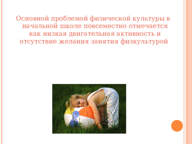  Основной проблемой физической культуры в начальной школе повсеместно отмечается как низкая двигательная активность и отсутствие желания занятия физкультурой 