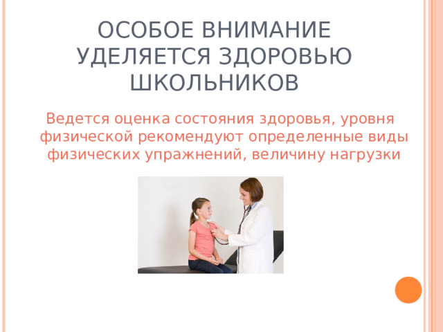 ОСОБОЕ ВНИМАНИЕ УДЕЛЯЕТСЯ ЗДОРОВЬЮ ШКОЛЬНИКОВ  Ведется оценка состояния здоровья, уровня физической рекомендуют определенные виды физических упражнений, величину нагрузки 