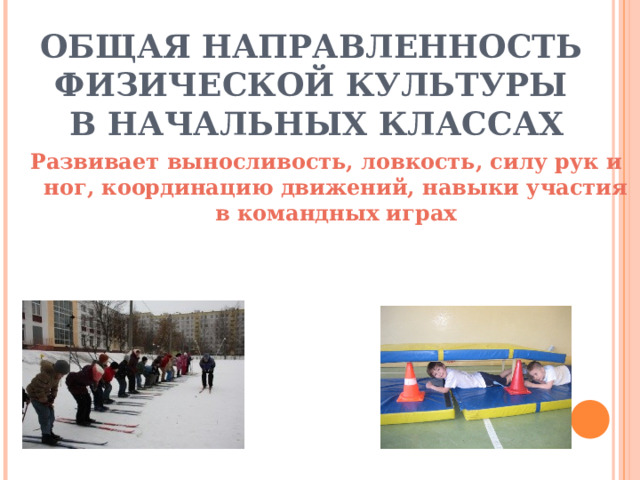 ОБЩАЯ НАПРАВЛЕННОСТЬ ФИЗИЧЕСКОЙ КУЛЬТУРЫ  В НАЧАЛЬНЫХ КЛАССАХ Развивает выносливость, ловкость, силу рук и ног, координацию движений, навыки участия в командных играх 