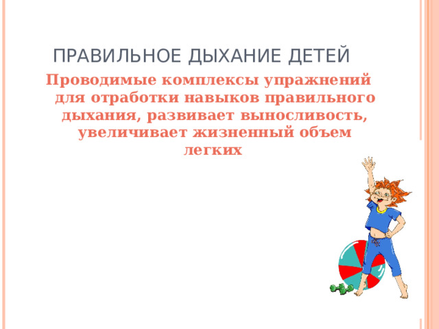 ПРАВИЛЬНОЕ ДЫХАНИЕ ДЕТЕЙ Проводимые комплексы упражнений для отработки навыков правильного дыхания, развивает выносливость, увеличивает жизненный объем легких 