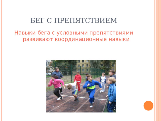 БЕГ С ПРЕПЯТСТВИЕМ Навыки бега с условными препятствиями развивают координационные навыки 
