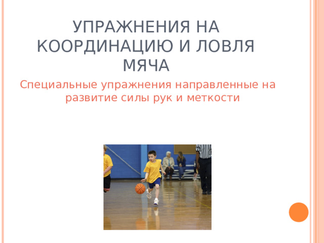 УПРАЖНЕНИЯ НА КООРДИНАЦИЮ И ЛОВЛЯ МЯЧА Специальные упражнения направленные на развитие силы рук и меткости 
