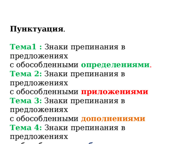 Пунктуация . Тема1 : Знаки препинания в предложениях с обособленными определениями . Тема 2: Знаки препинания в предложениях с обособленными приложениями Тема 3: Знаки препинания в предложениях с обособленными дополнениями Тема 4: Знаки препинания в предложениях с обособленными обстоятельствами 