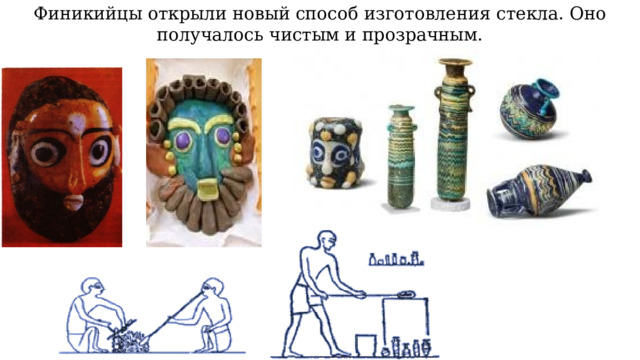 Финикийцы открыли новый способ изготовления стекла. Оно получалось чистым и прозрачным. 