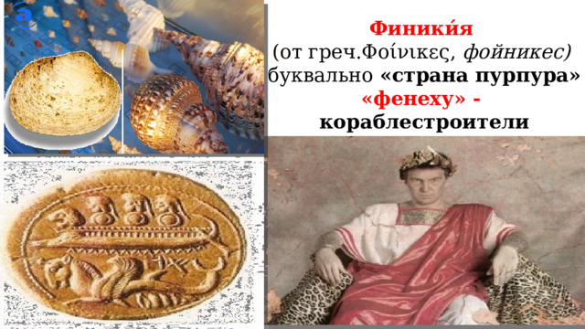 Финики́я   (от греч.Φοίνικες, фойникес)  буквально  «страна пурпура» «фенеху» - кораблестроители 