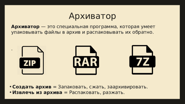 Архиватор Архиватор  — это специальная программа, которая умеет упаковывать файлы в архив и распаковывать их обратно. . Создать архив  = Запаковать, сжать, заархивировать. Извлечь из архива  = Распаковать, разжать. 