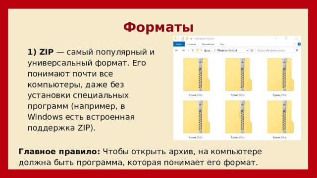 Форматы 1) ZIP  — самый популярный и универсальный формат. Его понимают почти все компьютеры, даже без установки специальных программ (например, в Windows есть встроенная поддержка ZIP). Главное правило:  Чтобы открыть архив, на компьютере должна быть программа, которая понимает его формат. 