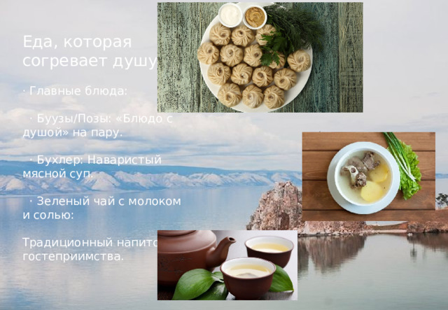 Еда, которая согревает душу · Главные блюда:  · Буузы/Позы: «Блюдо с душой» на пару.  · Бухлер: Наваристый мясной суп.  · Зеленый чай с молоком и солью: Традиционный напиток гостеприимства. 