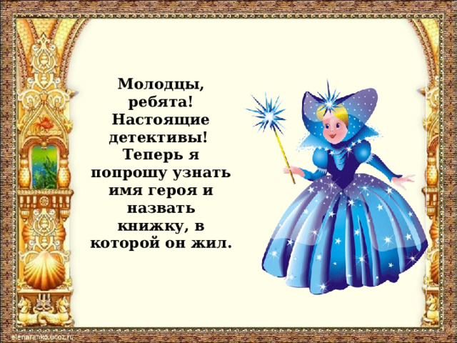 Молодцы, ребята! Настоящие детективы!  Теперь я попрошу узнать имя героя и назвать книжку, в которой он жил. 
