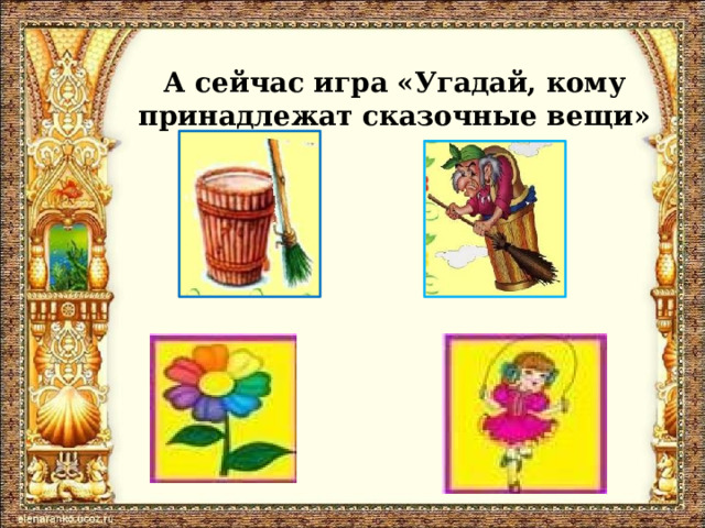 А сейчас игра «Угадай, кому принадлежат сказочные вещи» 