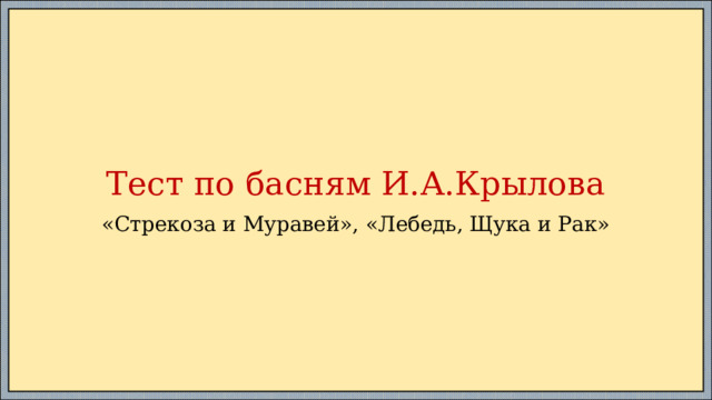 Тест по басням И.А.Крылова «Стрекоза и Муравей», «Лебедь, Щука и Рак» 